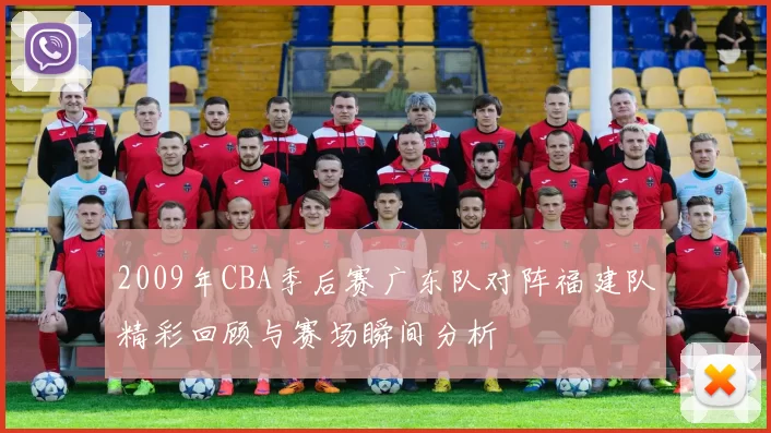 2009年CBA季后赛广东队对阵福建队精彩回顾与赛场瞬间分析