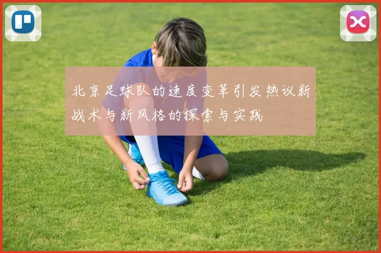 北京足球队的速度变革引发热议新战术与新风格的探索与实践