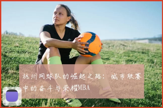 杭州网球队的崛起之路：城市联赛中的奋斗与荣耀MBA