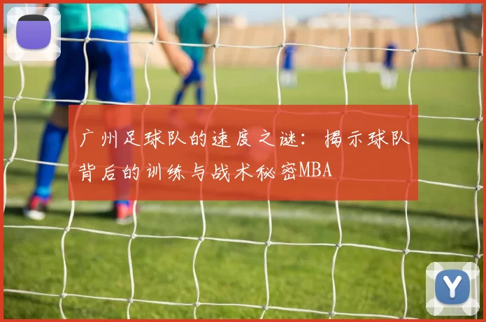 广州足球队的速度之谜：揭示球队背后的训练与战术秘密MBA