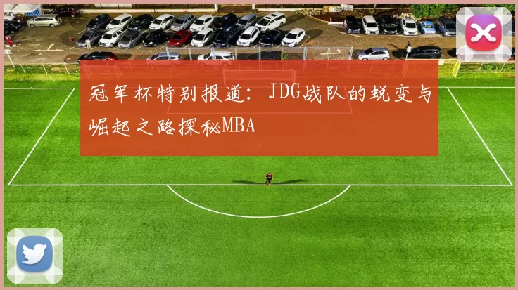 冠军杯特别报道：JDG战队的蜕变与崛起之路探秘MBA