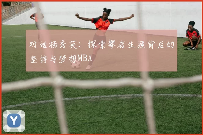 对话杨秀英：探索攀岩生涯背后的坚持与梦想MBA