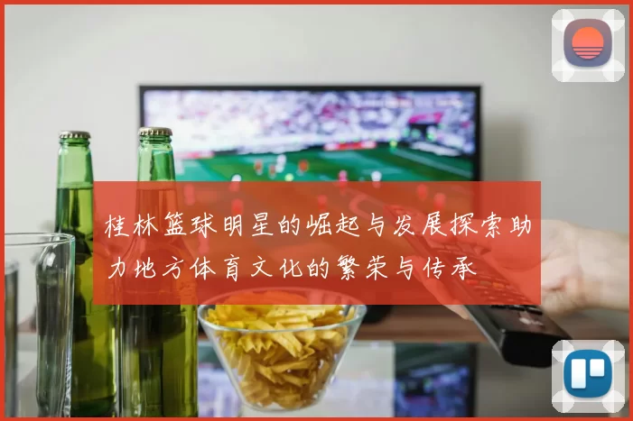 桂林篮球明星的崛起与发展探索助力地方体育文化的繁荣与传承