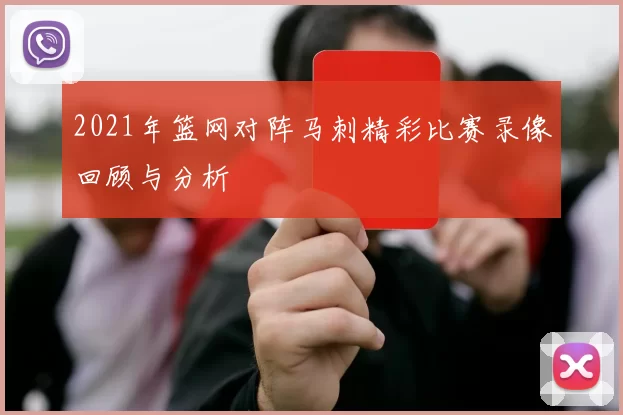2021年篮网对阵马刺精彩比赛录像回顾与分析