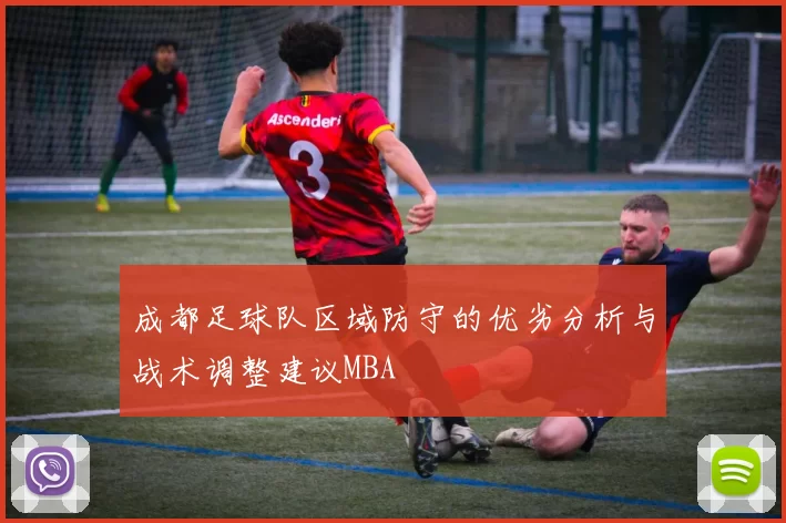 成都足球队区域防守的优劣分析与战术调整建议MBA