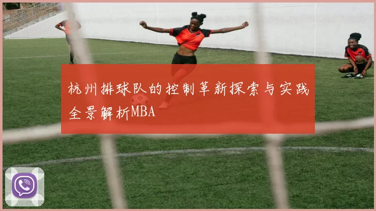杭州排球队的控制革新探索与实践全景解析MBA