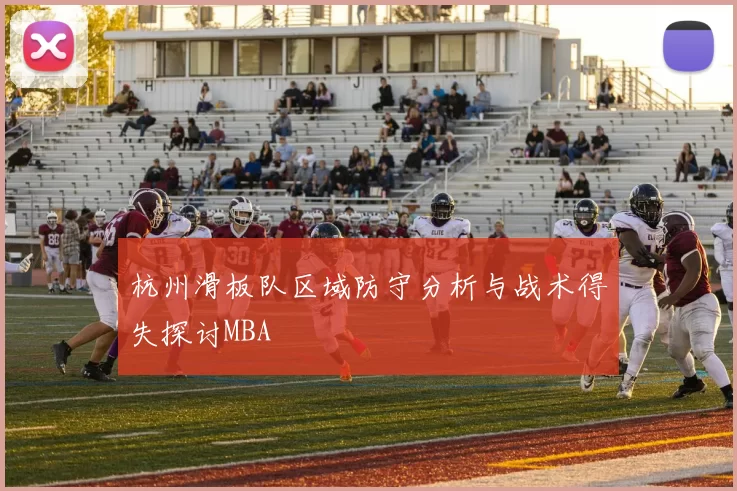 杭州滑板队区域防守分析与战术得失探讨MBA