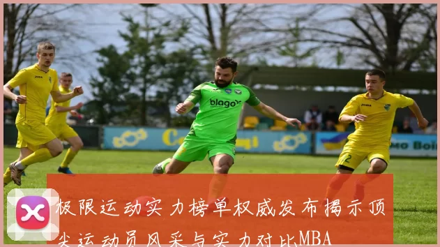 极限运动实力榜单权威发布揭示顶尖运动员风采与实力对比MBA