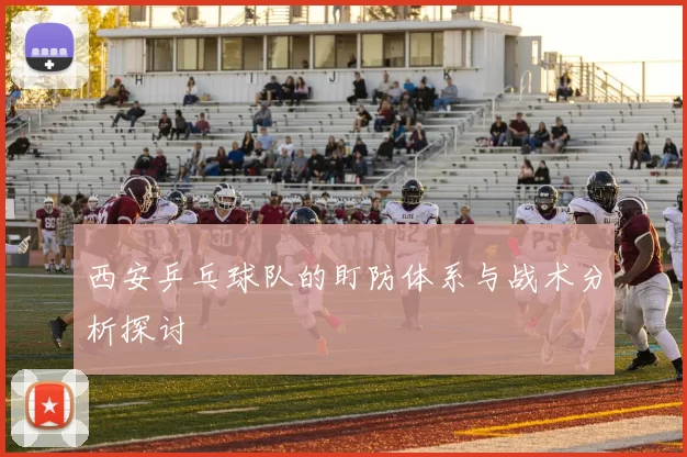 西安乒乓球队的盯防体系与战术分析探讨