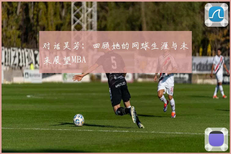 对话吴芳：回顾她的网球生涯与未来展望MBA