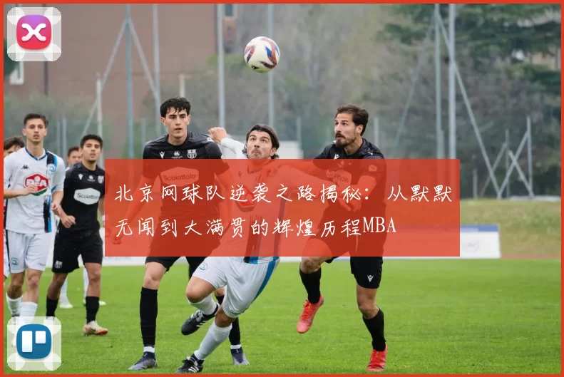 北京网球队逆袭之路揭秘：从默默无闻到大满贯的辉煌历程MBA