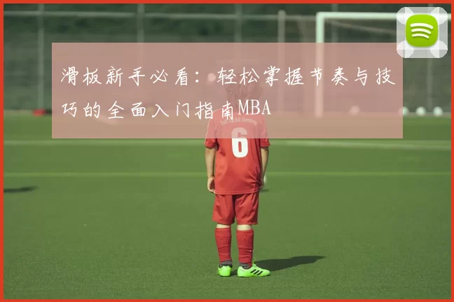滑板新手必看：轻松掌握节奏与技巧的全面入门指南MBA
