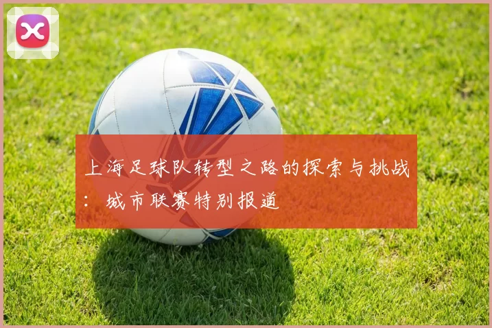 上海足球队转型之路的探索与挑战：城市联赛特别报道
