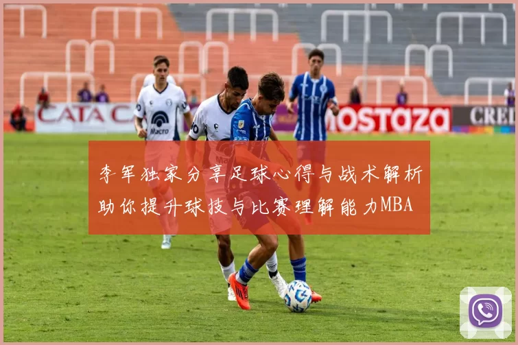 李军独家分享足球心得与战术解析助你提升球技与比赛理解能力MBA