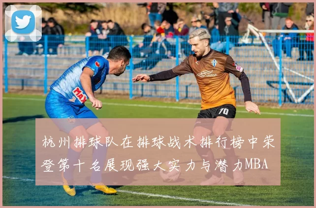 杭州排球队在排球战术排行榜中荣登第十名展现强大实力与潜力MBA
